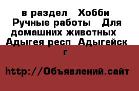  в раздел : Хобби. Ручные работы » Для домашних животных . Адыгея респ.,Адыгейск г.